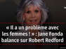 « Il a un problème avec les femmes ! » : Jane Fonda balance sur Robert Redford