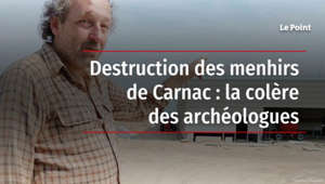 Destruction des menhirs de Carnac : la colère des archéologues
