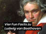Vier Fun Facts zu Ludwig van Beethoven