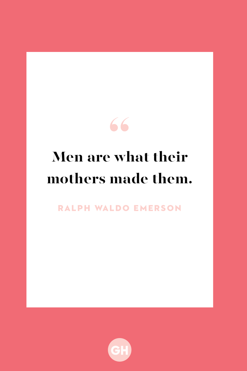 <p>Men are what their mothers made them. </p>