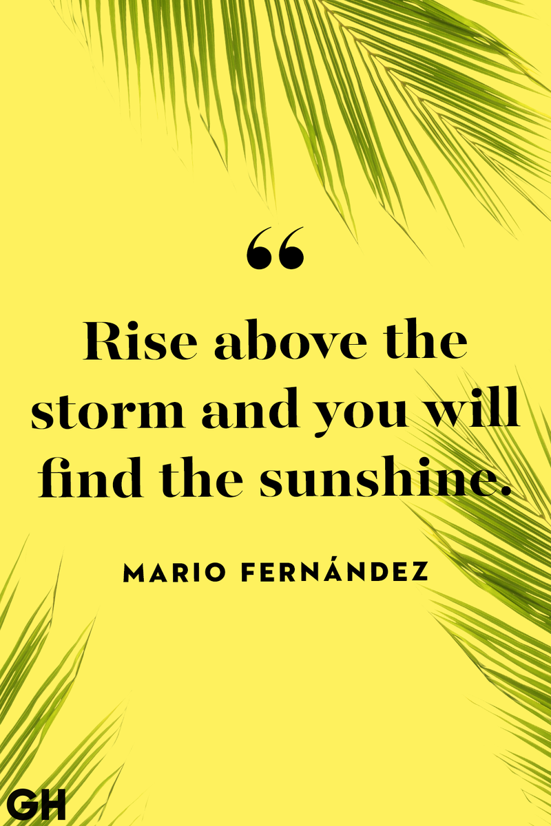 <p>Rise above the storm and you will find the sunshine.</p>
