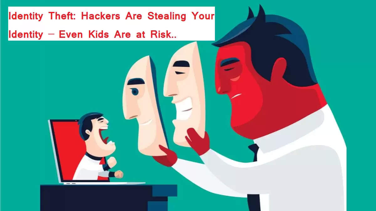Identity Theft Hackers Are Stealing Your Identity Even Kids Are at