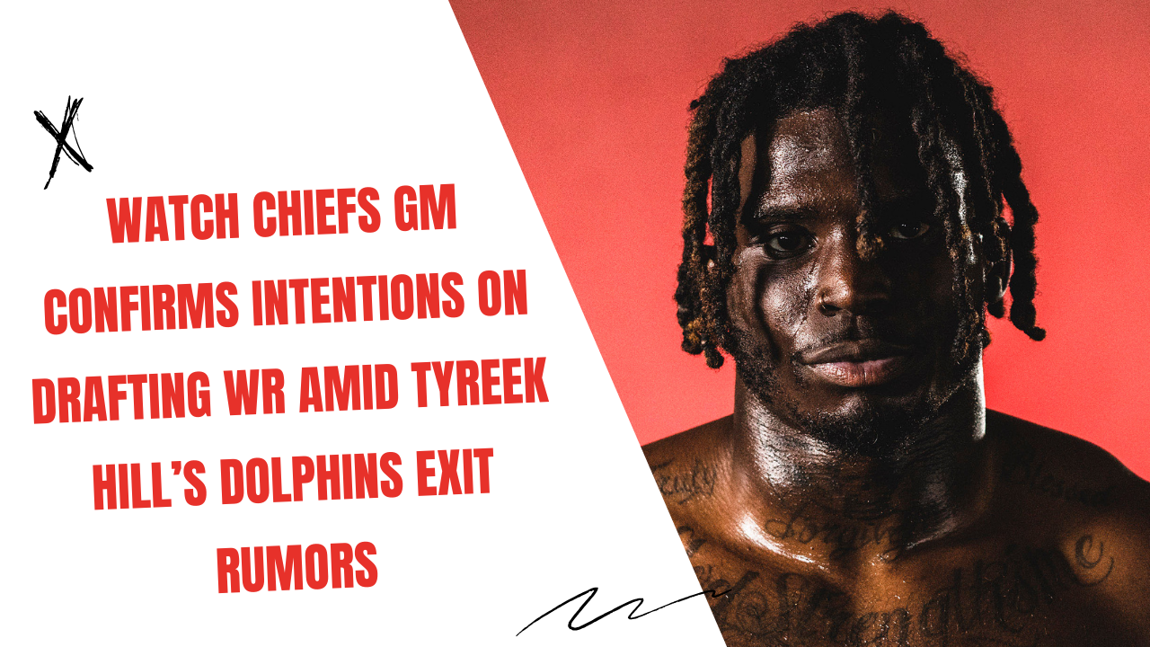 Watch Chiefs GM Confirms Intentions on Drafting WR Amid Tyreek Hill’s ...
