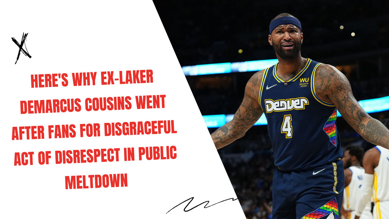 Here's Why ExLaker DeMarcus Cousins Went After Fans For Disgraceful