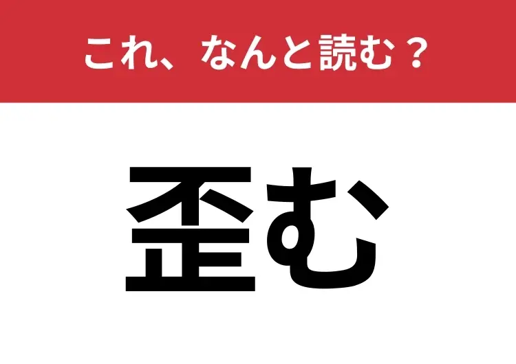 【歪む】はなんと読む？二つの読み方わかりますか？
