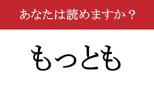 【難読漢字】「尤も」って読めますか？ この漢字、実は日常でよく使うあの言葉なんです