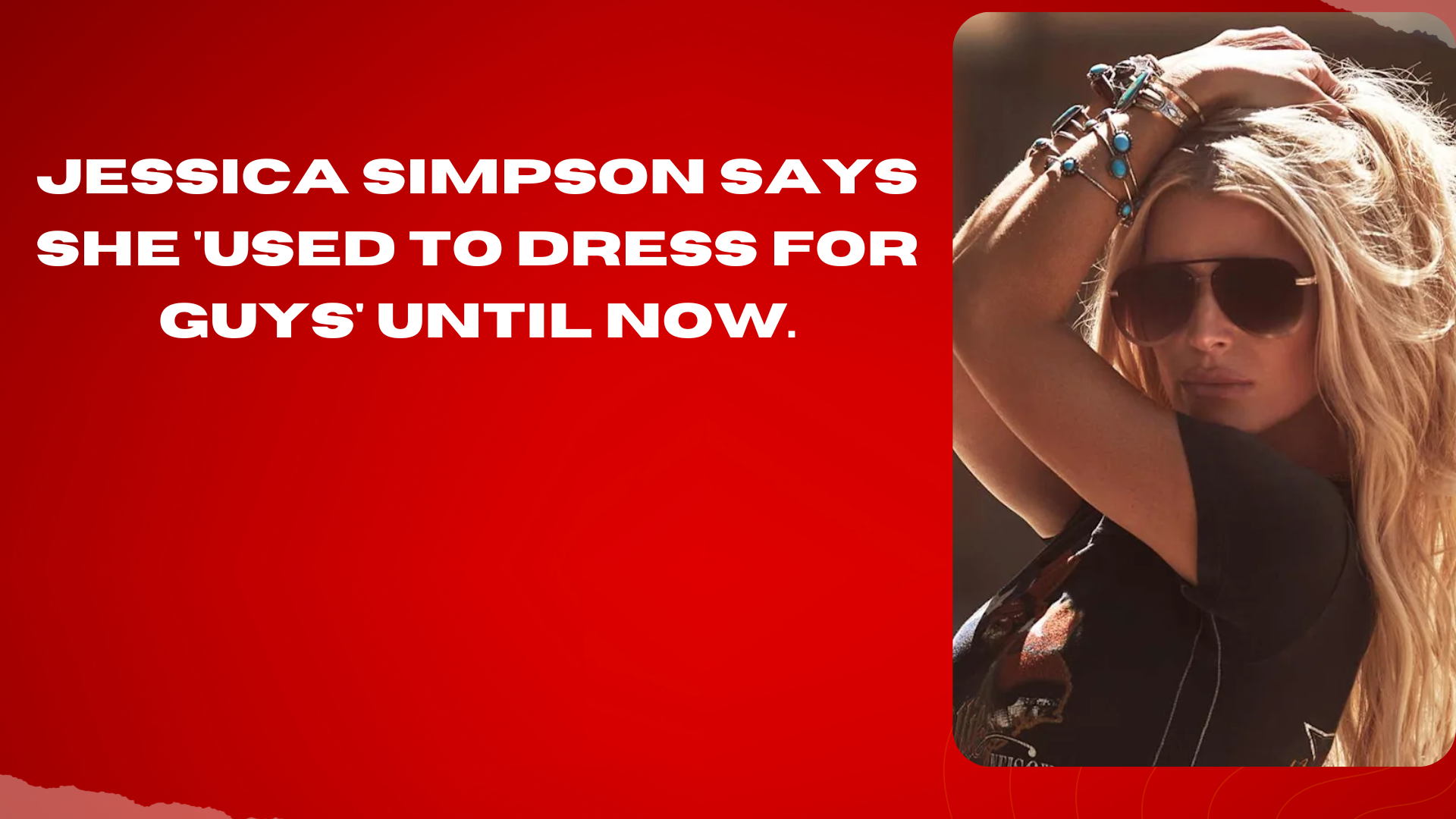 Jessica Simpson Says She 'Used To Dress For Guys' Until Now.(00)