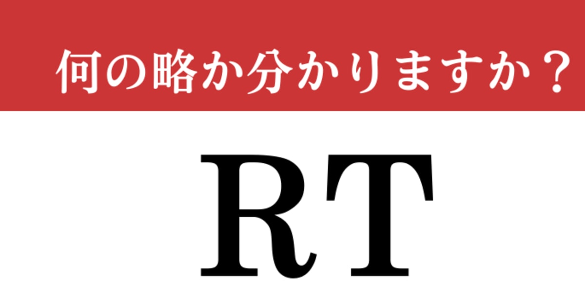 【難解略語】「RT」が何の略か分かりますか？ SNSでよく目にするアレ！