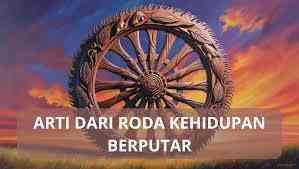 Hidup Seperti Roda Berputar: Kebijaksanaan Ketidakkekalan dan Kerendahan Hati