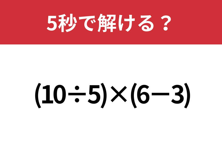 大人なら全員正解できるはず!「(10÷5)×(6−3)」5秒で解ける?