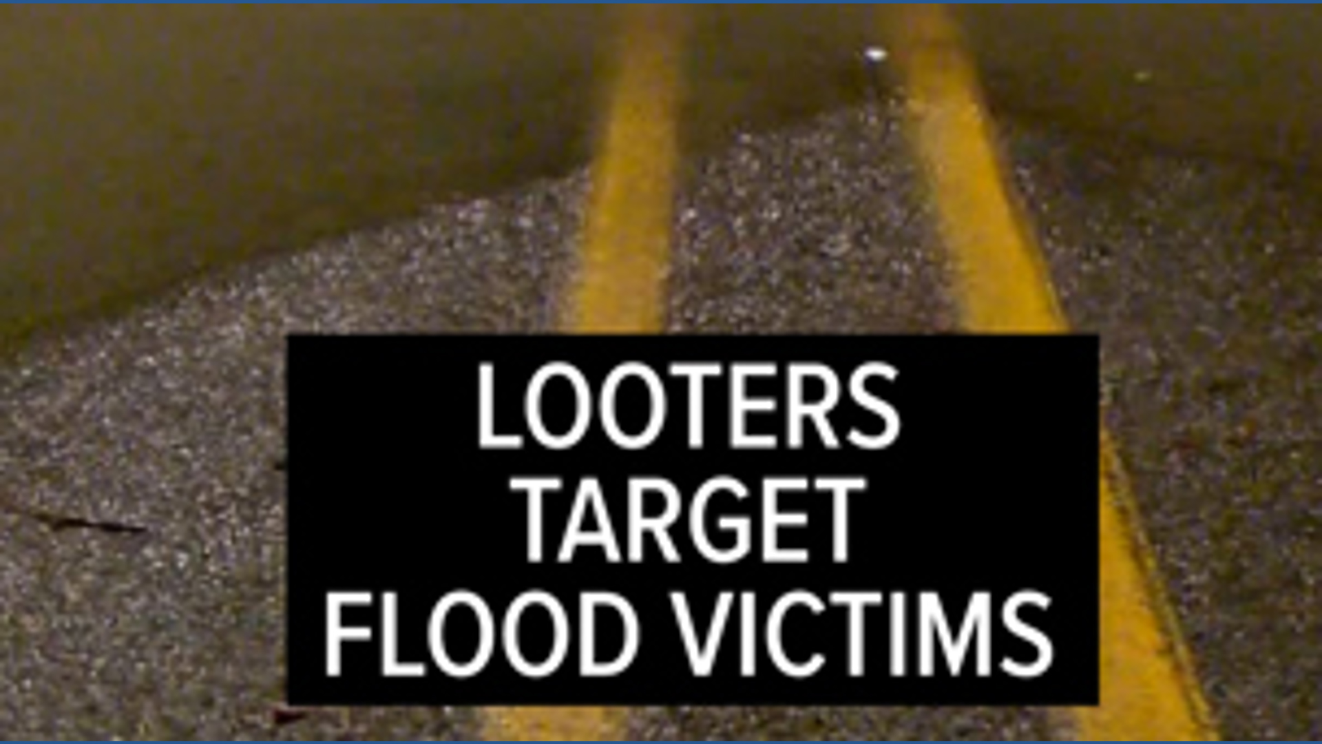 Looters target flood victims