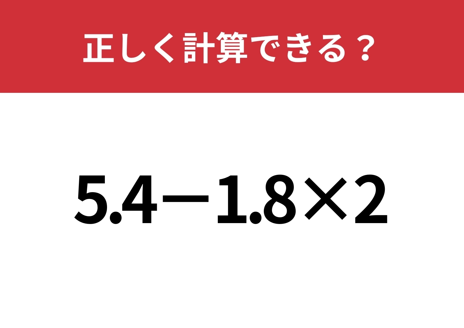 多くの人がミスしてしまう?「5.4−1.8×2」正しく計算できる?