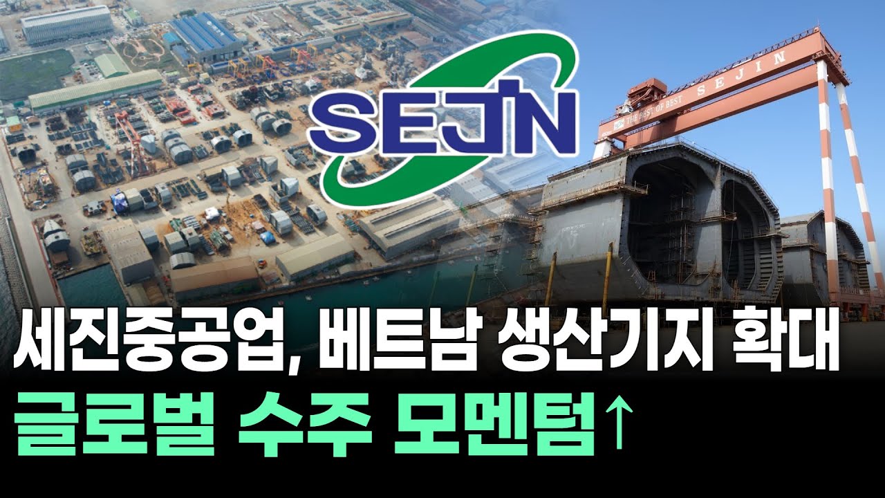 세진중공업, 베트남 생산기지 확대…글로벌 수주 모멘텀↑ | Watch