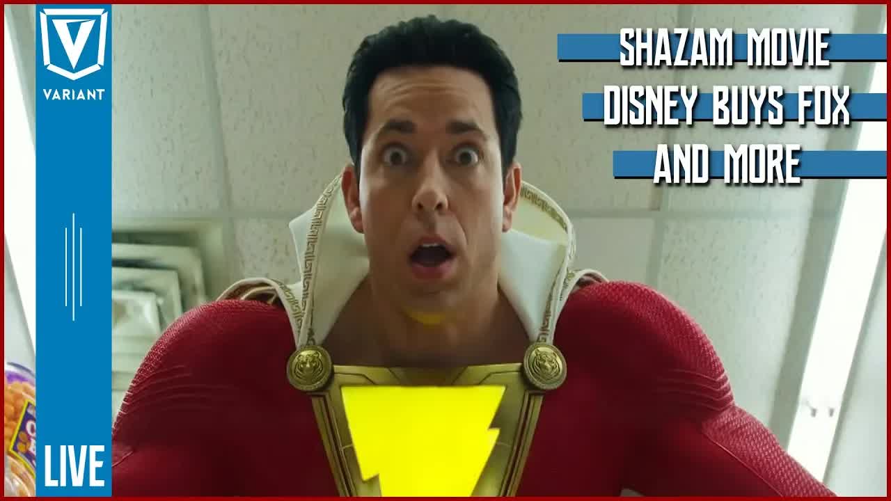 Variant live: Shazam, Aquaman, Disney officially buying Fox & more!