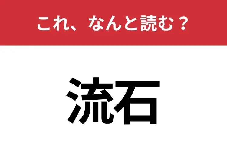 【流石】はなんと読む? 大人ならわかりますよね?