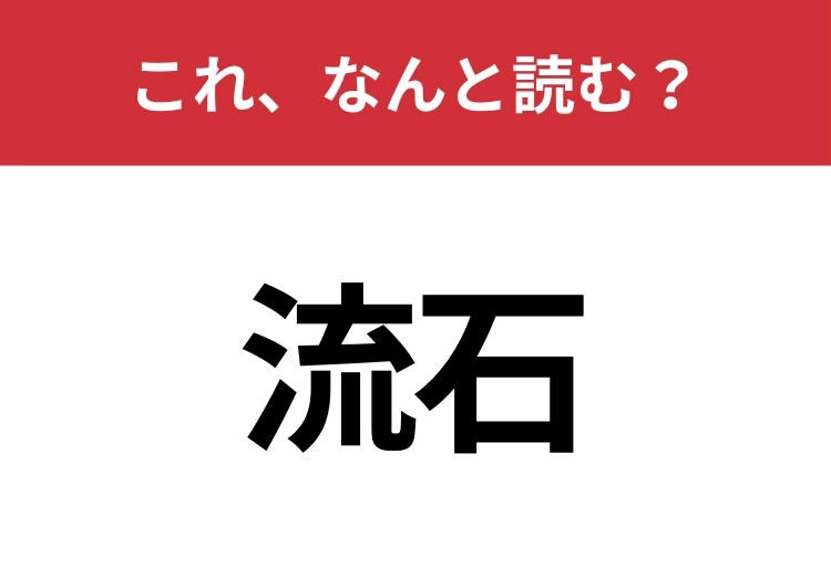 【流石】はなんと読む? 大人ならわかりますよね?