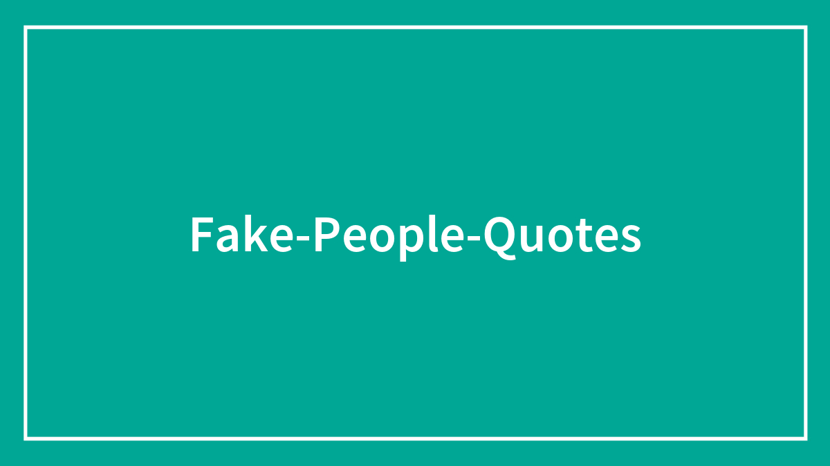 173 quotes about fake people to inspire you to reflect on your surroundings