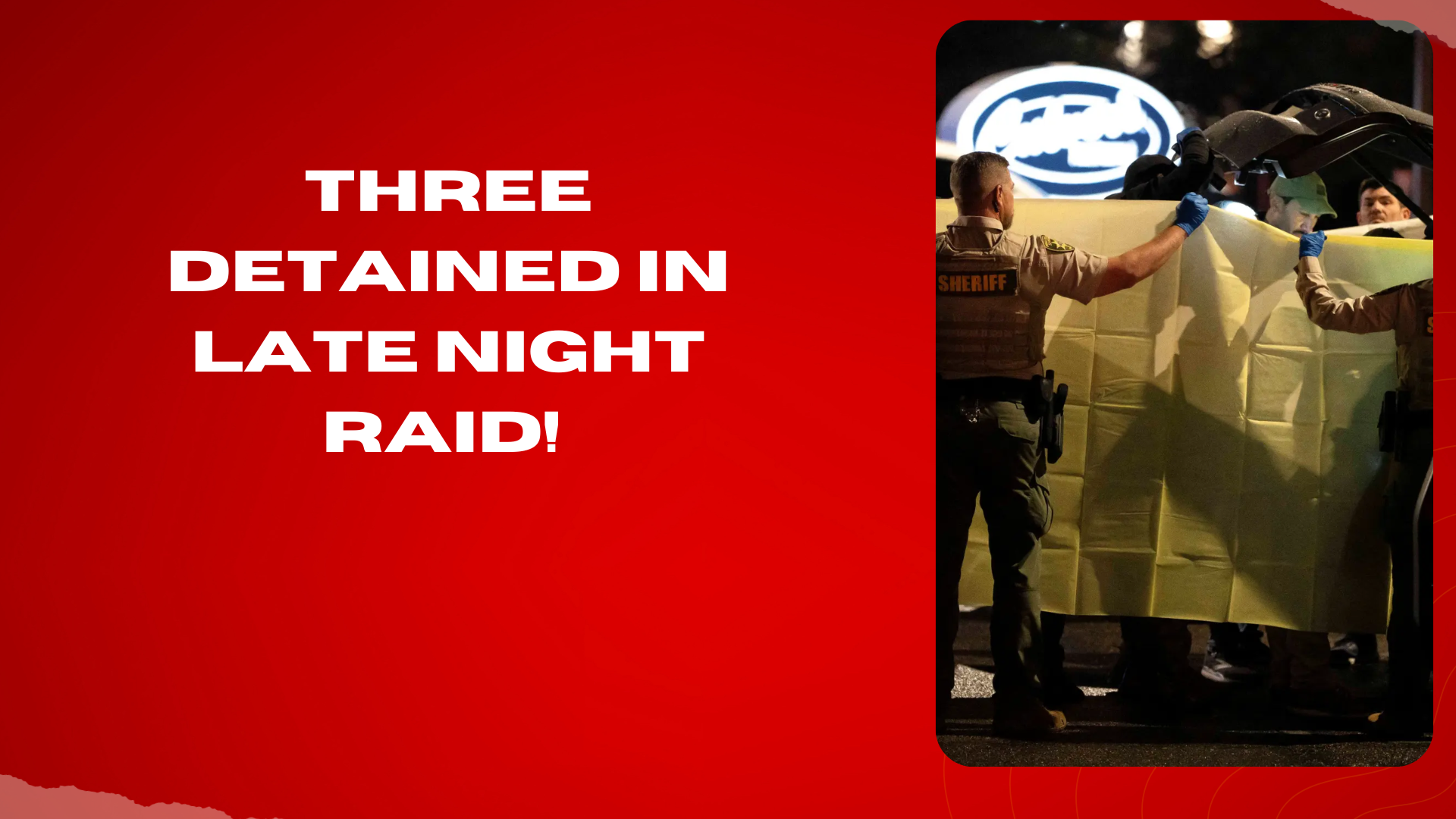 Three detained in late night raid!