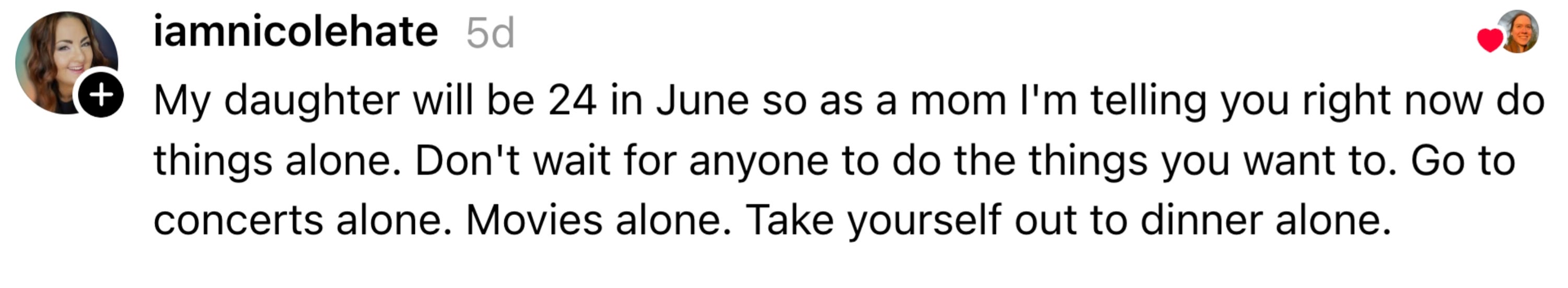 A parent shares advice on independence, suggesting doing activities alone like concerts and dinners, and advises that hangovers are worse than getting drunk