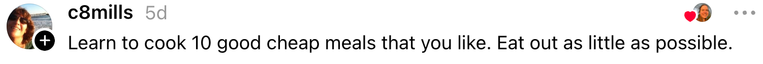 Comment suggests learning to cook 10 cheap meals you like and eating out minimally