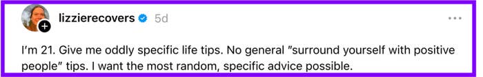 Person seeking oddly specific life tips, avoiding general advice and preferring random, specific suggestions