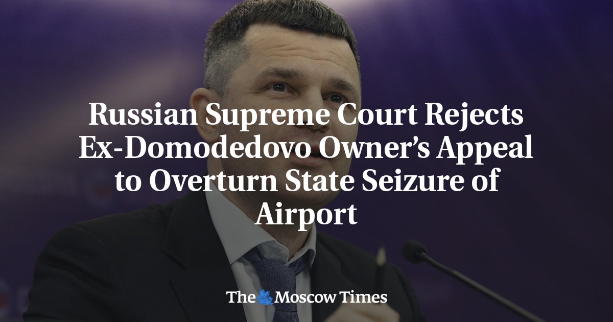 Russian Supreme Court rejects ex-Domodedovo owner’s appeal to overturn state seizure of airport<br><br>