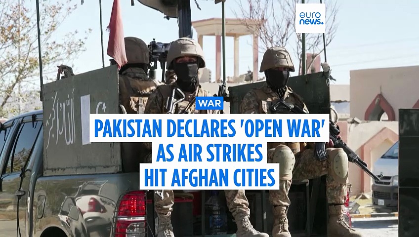 Pakistan declares 'open war' with Afghanistan and launches strikes on Kabul