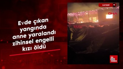 Kayseri'de evde çıkan yangında anne yaralandı, zihinsel engelli kızı öldü