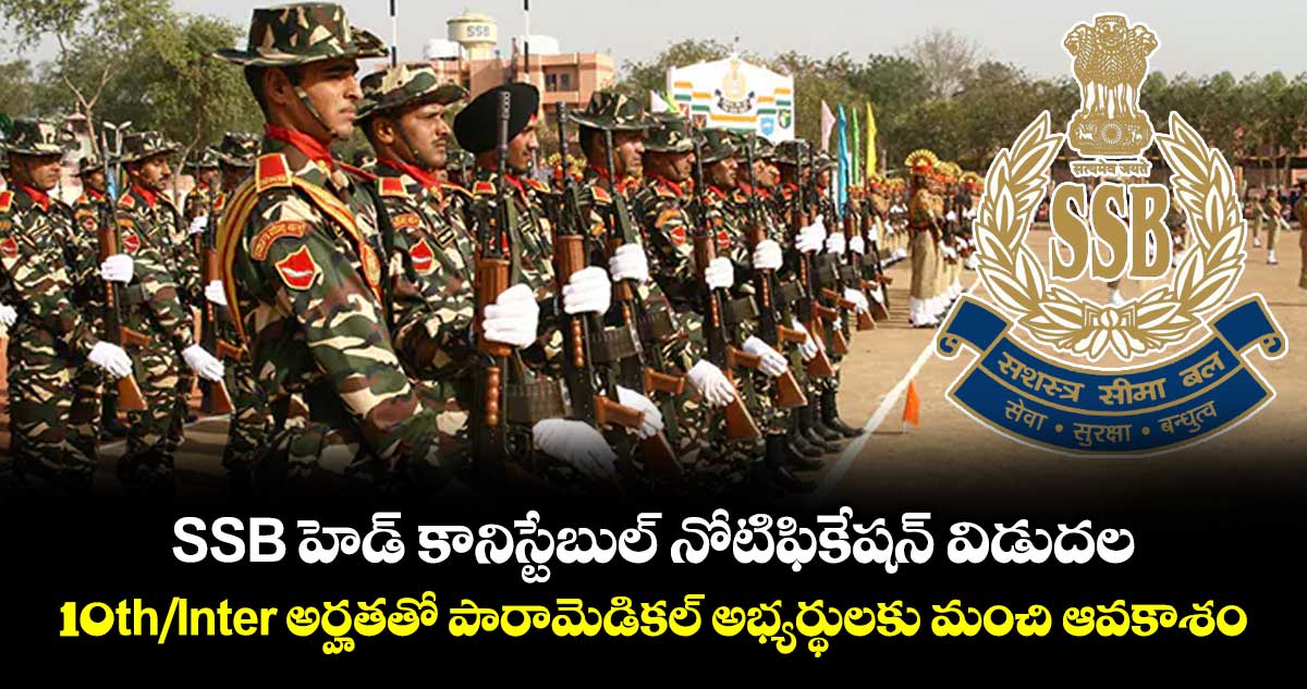SSB హెడ్ కానిస్టేబుల్ నోటిఫికేషన్ విడుదల: 10th/Inter అర్హతతో ...