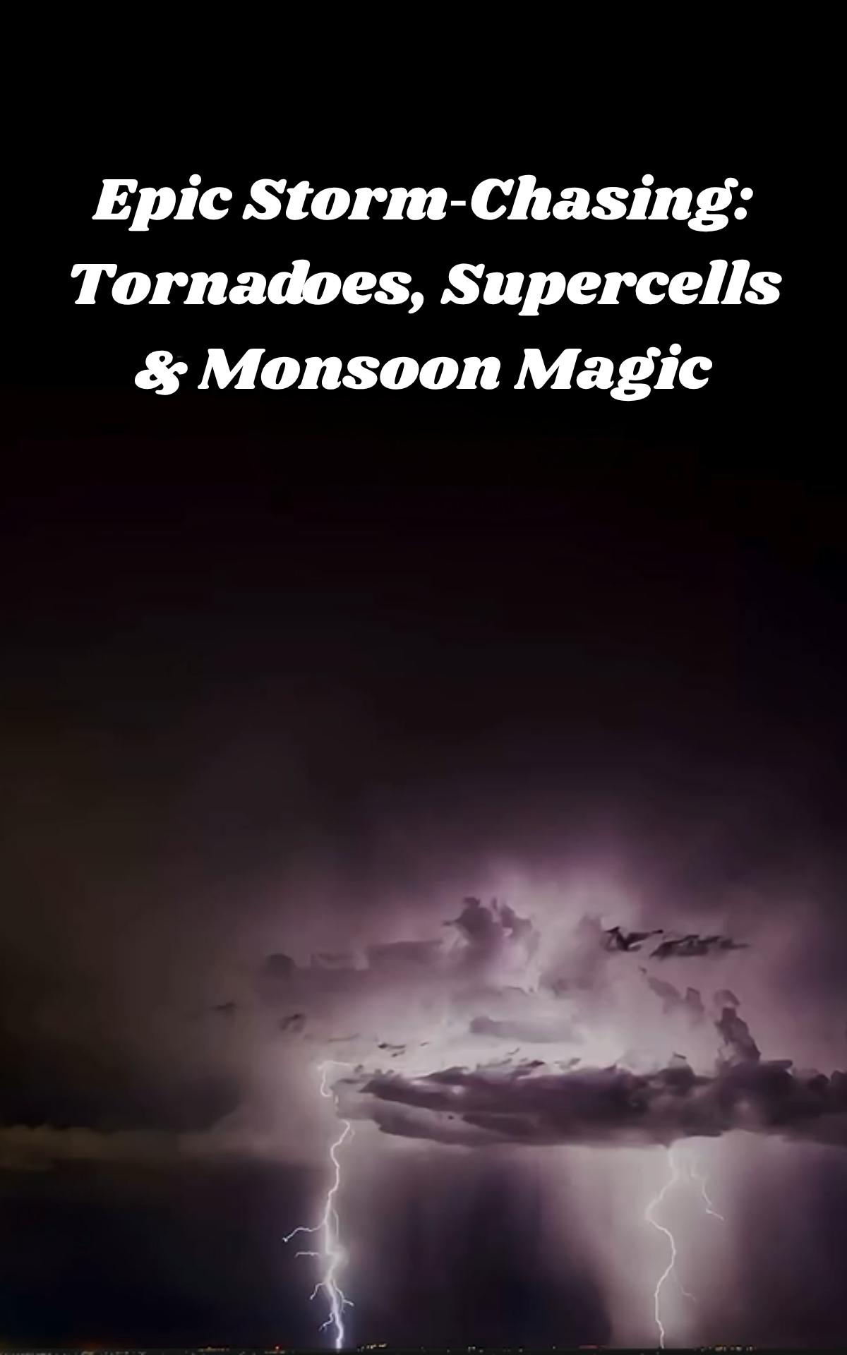 Epic storm‑chasing: Tornadoes, supercells & monsoon magic