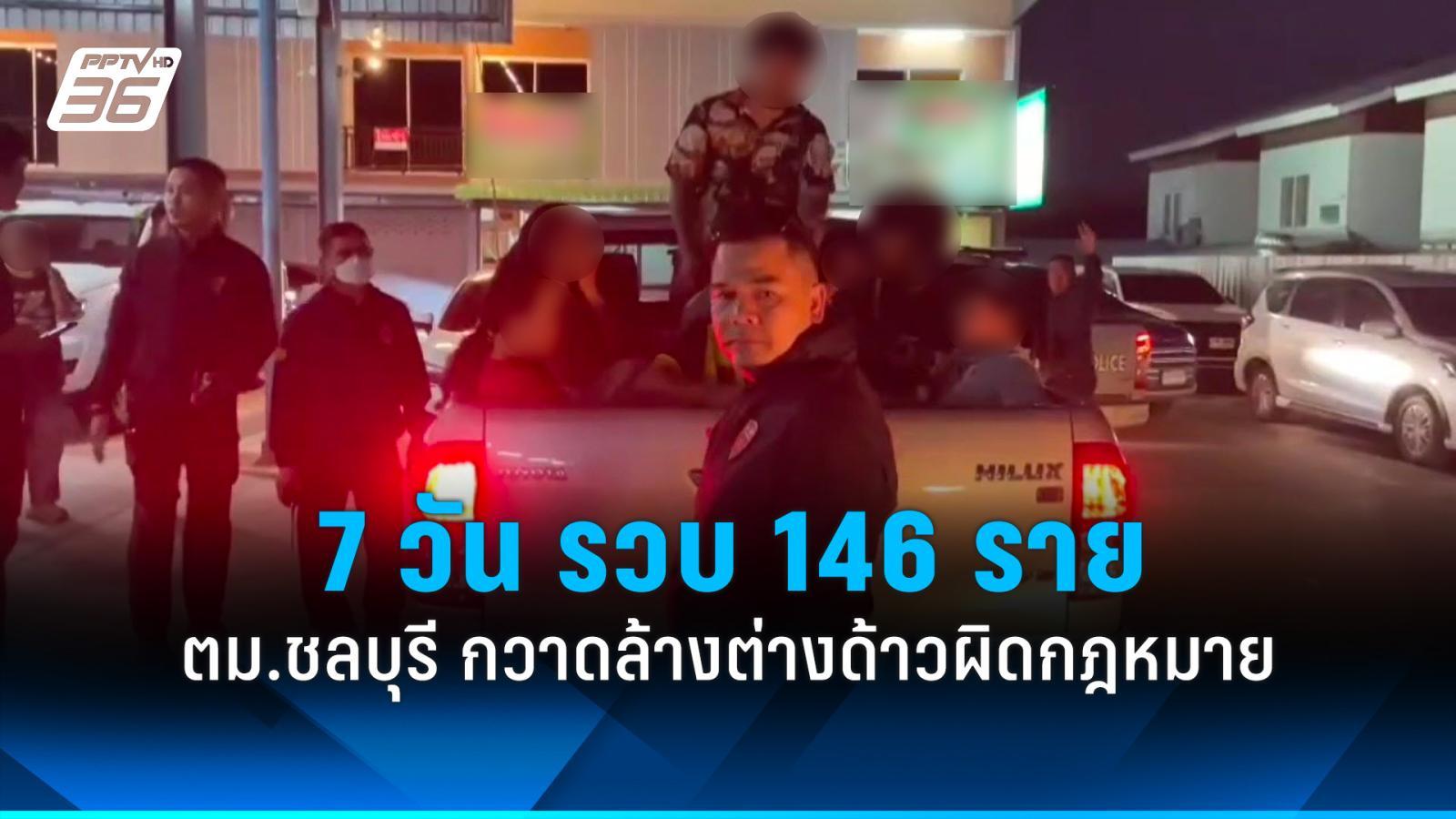 ตม.ชลบุรี กวาดล้างต่างด้าวผิดกฎหมาย 7 วัน รวบ 146 ราย ถอนวีซ่า 250 ราย