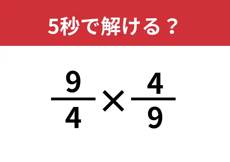 暗算で答えが出せる?「(9/4)×(4/9)」5秒で解ける?