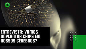 Entrevista: vamos ter chips no cérebro?