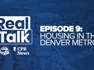 Real Talk Episode 9: Housing in the Denver metro