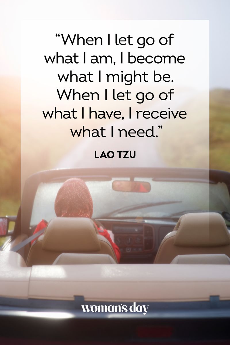 <p>“When I let go of what I am, I become what I might be. When I let go of what I have, I receive what I need.”</p>