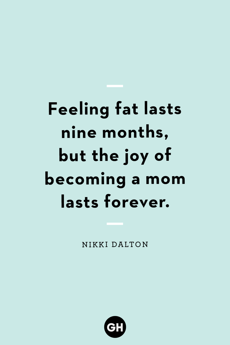 <p>Feeling fat lasts nine months, but the joy of becoming a mom lasts forever.</p>