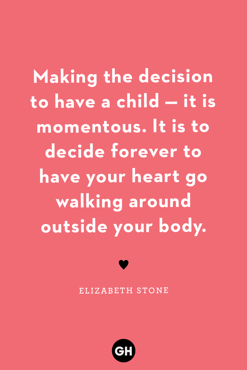 <p>Making the decision to have a child — it is momentous. It is to decide forever to have your heart go walking around outside your body.</p>