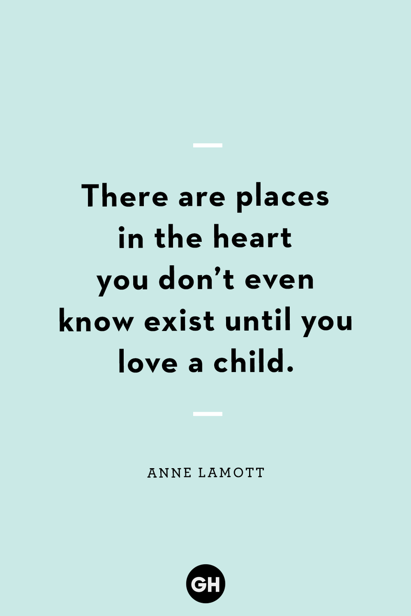 <p>There are places in the heart you don’t even know exist until you love a child.</p><p><strong>RELATED: </strong><a href="https://www.goodhousekeeping.com/life/parenting/g28541976/best-kids-quotes/">Quotes About Raising Kids, Because It Goes Faster Than You'd Think</a></p>