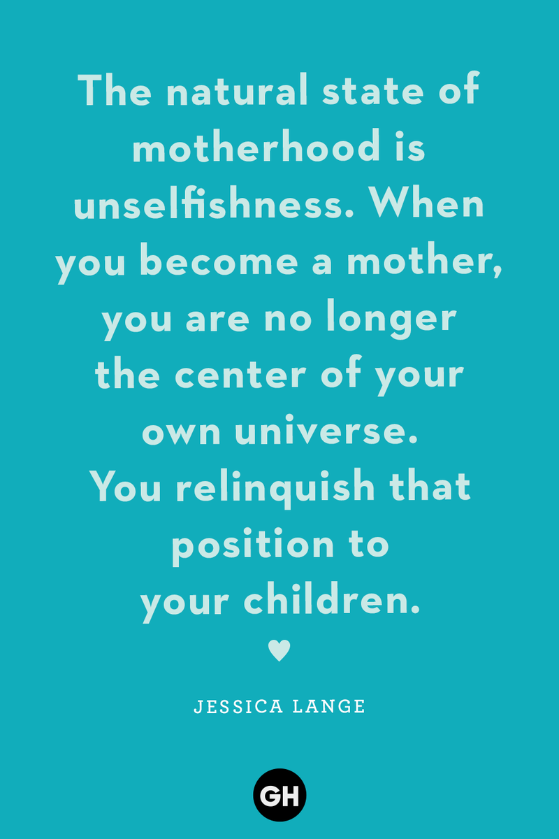 <p>The natural state of motherhood is unselfishness. When you become a mother, you are no longer the center of your own universe. You relinquish that position to your children.</p>