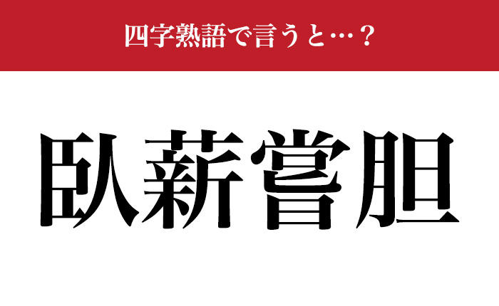 意外と難しい四字熟語】「臥薪嘗胆」の意味、わかりますか…？ ＜第26回