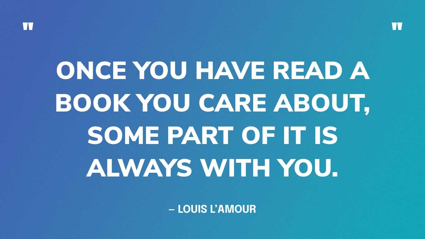 <strong>"Once you have read a book you care about, some part of it is always with you." </strong><br>- Louis L'Amour