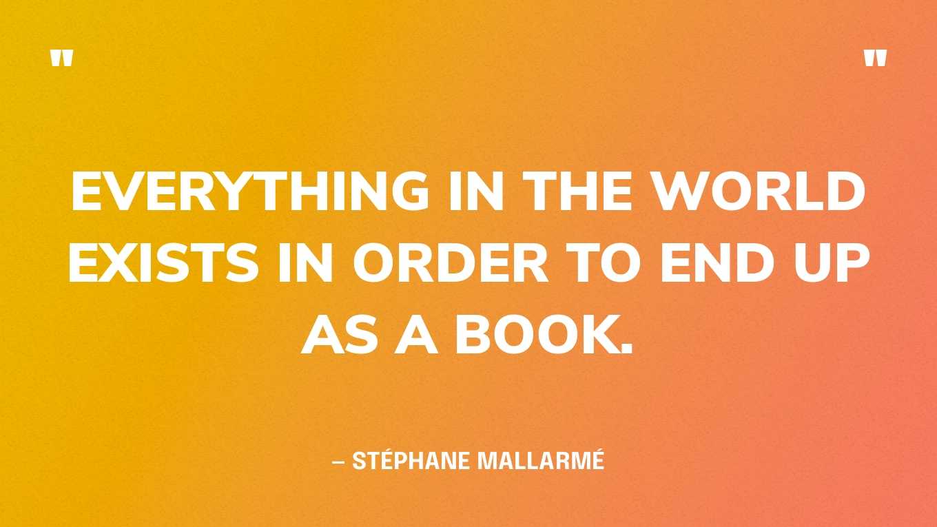 <strong>"Everything in the world exists in order to end up as a book." </strong><br>- Stéphane Mallarmé