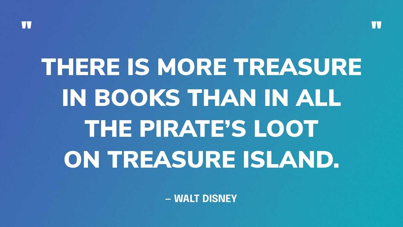 <strong>"There is more treasure in books than in all the pirate's loot on Treasure Island." </strong><br>- Walt Disney