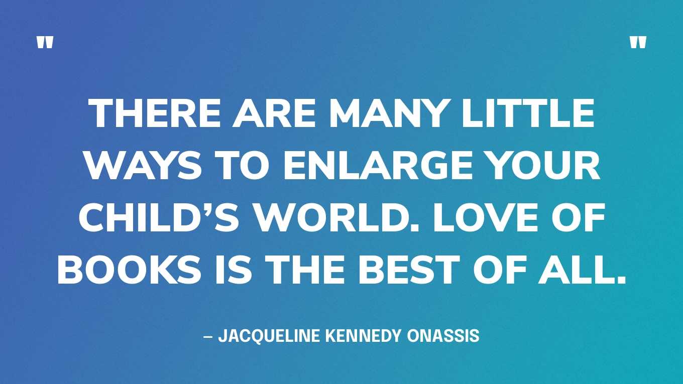 <strong>"There are many little ways to enlarge your child's world. Love of books is the best of all." </strong><br>- Jacqueline Kennedy Onassis