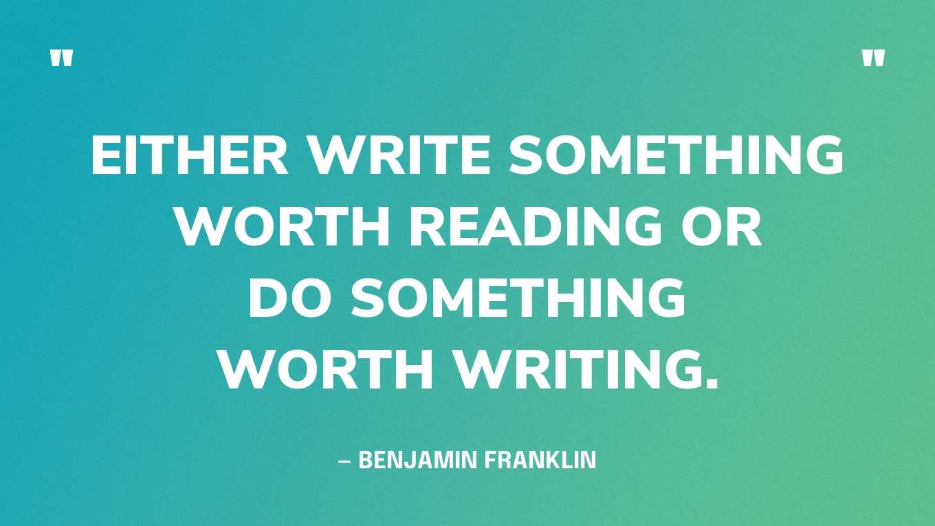 <strong>"Either write something worth reading or do something worth writing." </strong><br>- Benjamin Franklin