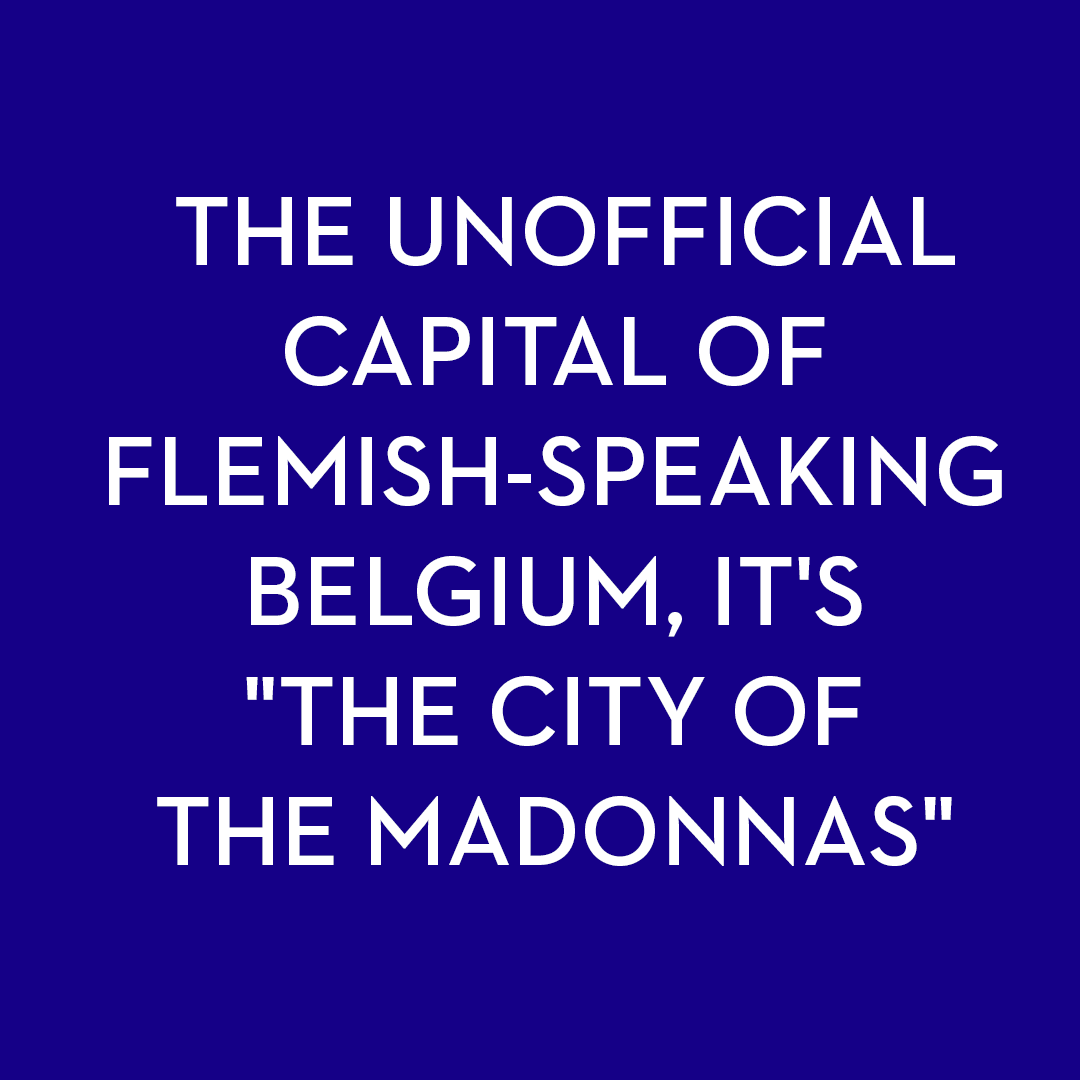 <p>The unofficial capital of Flemish-speaking Belgium, it's "the City of the Madonnas"</p>