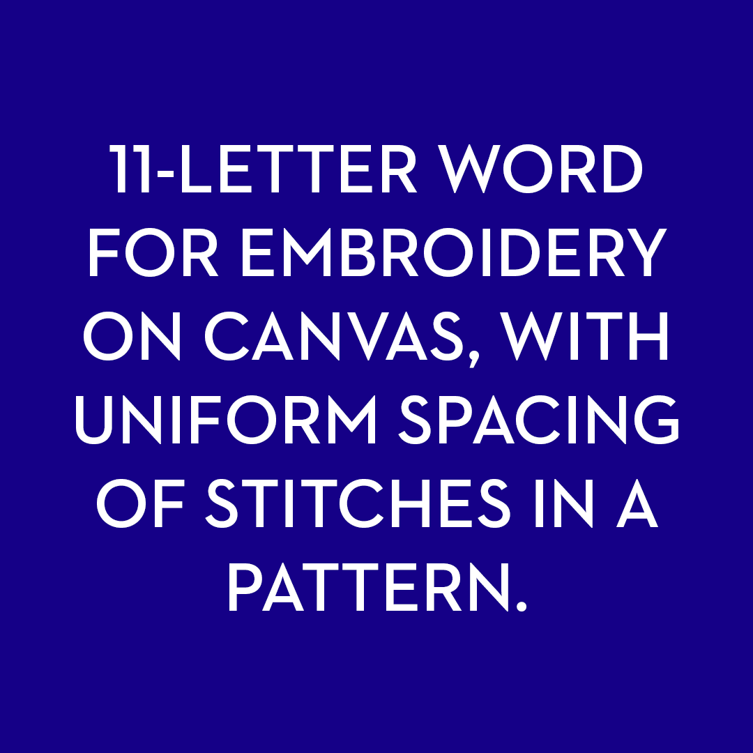 <p>An 11-letter word for embroidery on canvas, with uniform spacing of stitches in a pattern.</p>