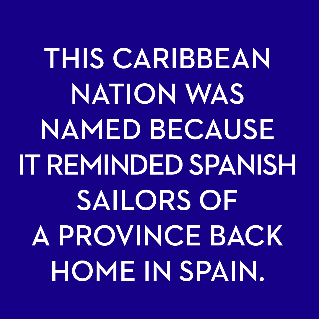 <p>This Caribbean nation was named because it reminded Spanish sailors of a province back home in Spain.</p>