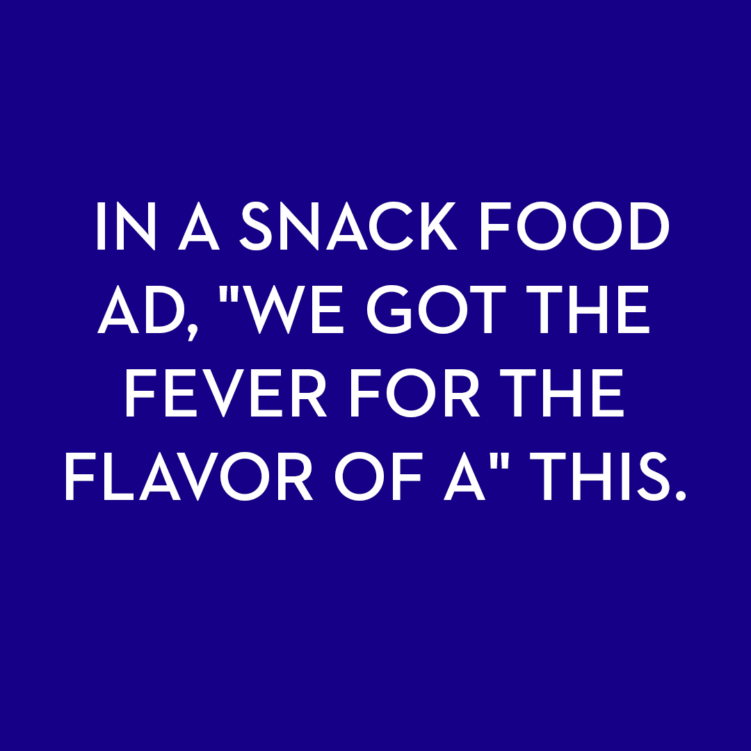 <p>In a snack food ad, "We got the fever for the flavor of a" this.</p>