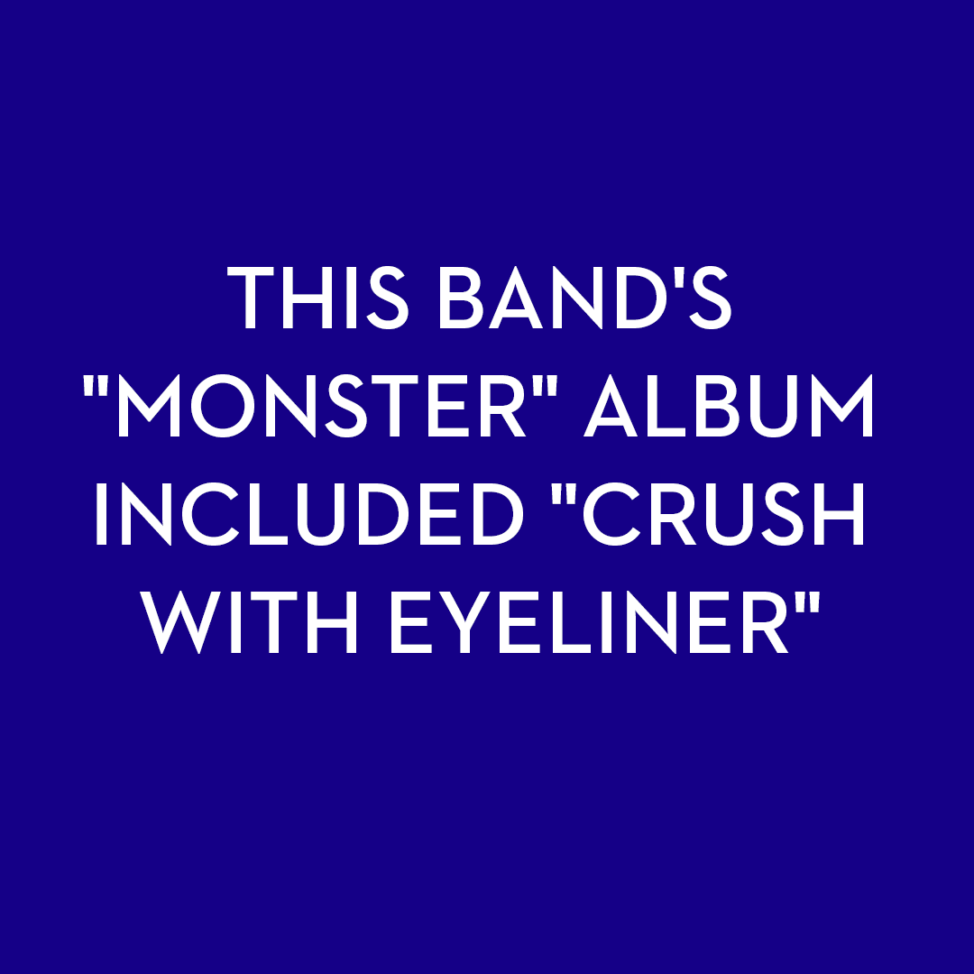 <p>This band's "Monster" album included "Crush With Eyeliner".</p>